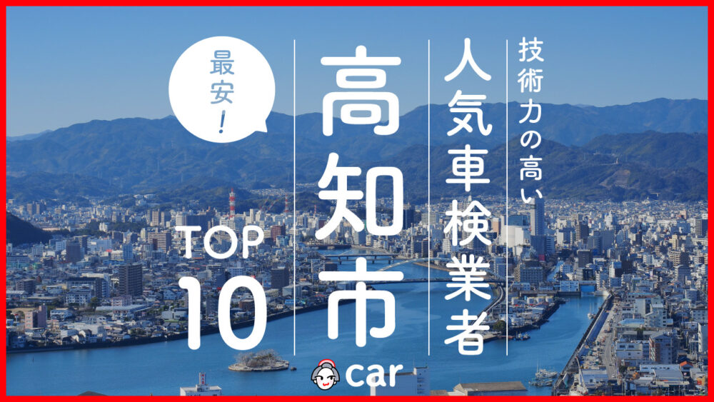 【最安値】高知市で安くて技術力が高いおすすめの車検店舗10選！価格が安い順に掲載