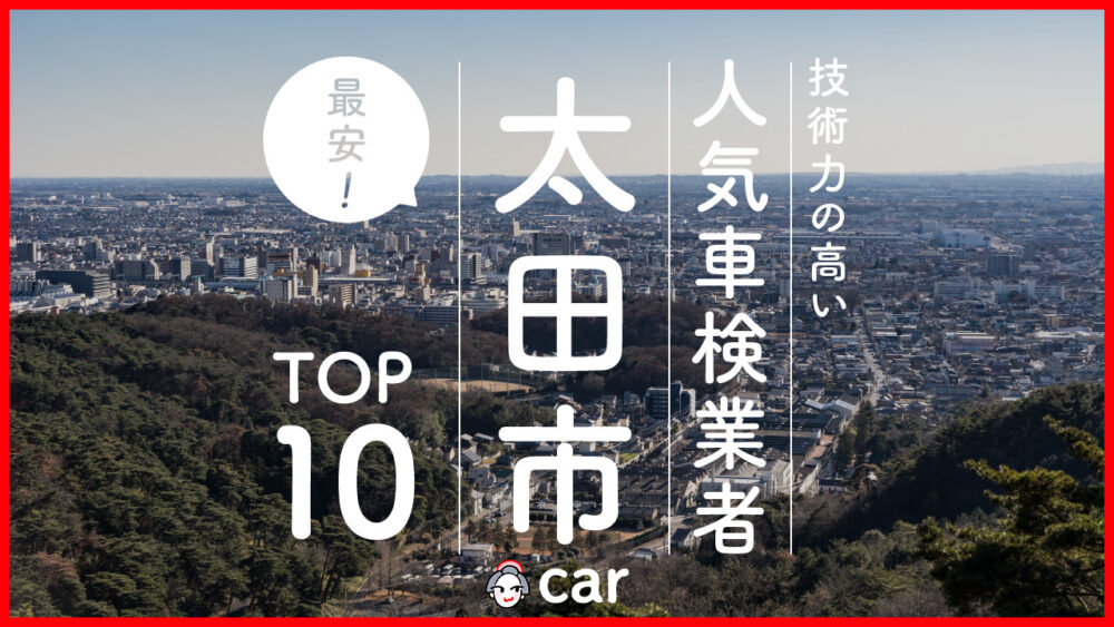 【最安値】太田市で安くて技術力が高いおすすめの車検店舗10選！価格が安い順に掲載