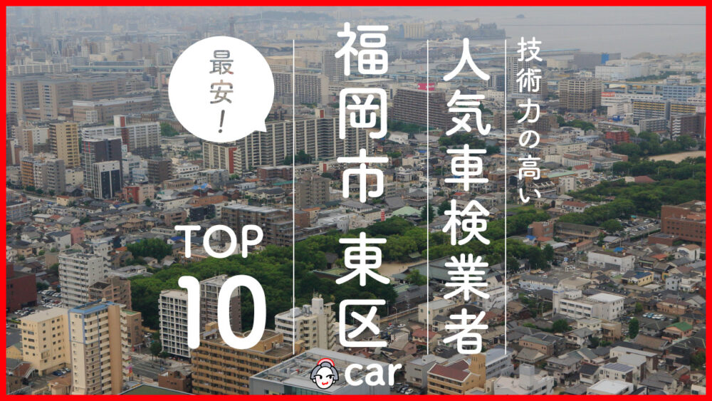 【最安値】福岡市東区で安くて技術力が高いおすすめの車検店舗10選！価格が安い順に掲載