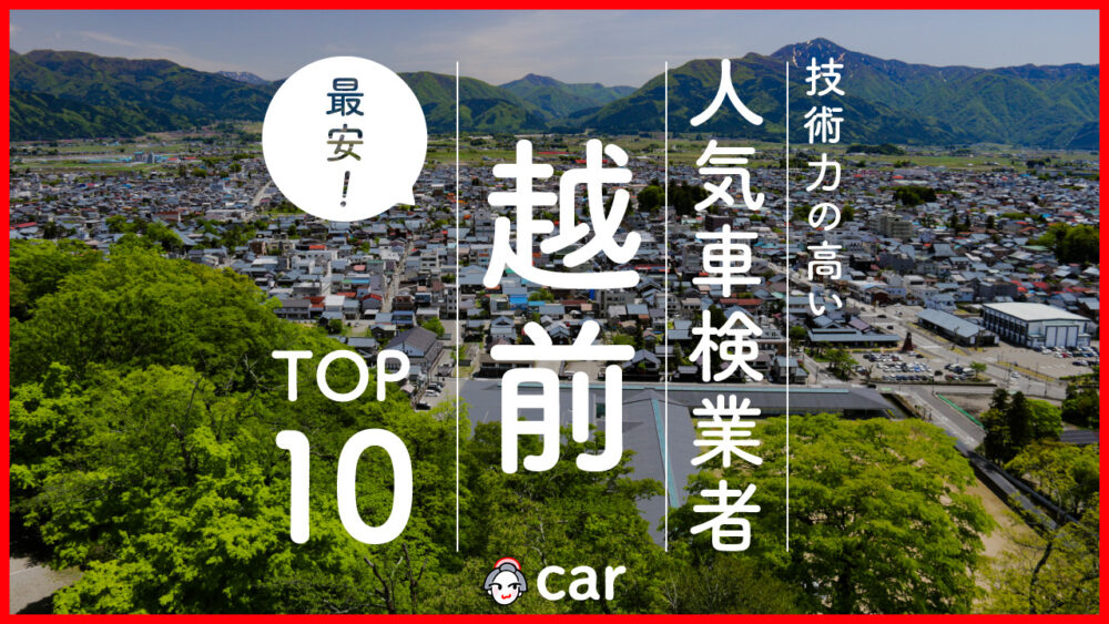 【最安値】越前市で安くて技術力が高いおすすめの車検店舗10選！価格が安い順に掲載