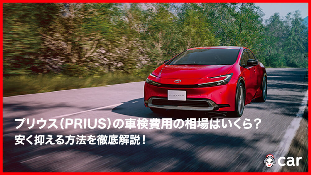 【2023年10月】プリウス（PRIUS）の車検費用の相場は？安く抑える方法を徹底解説！