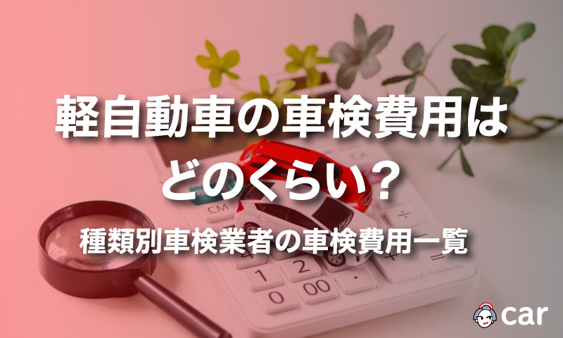 軽自動車の車検費用はどのくらい？種類別車検業者の車検費用一覧