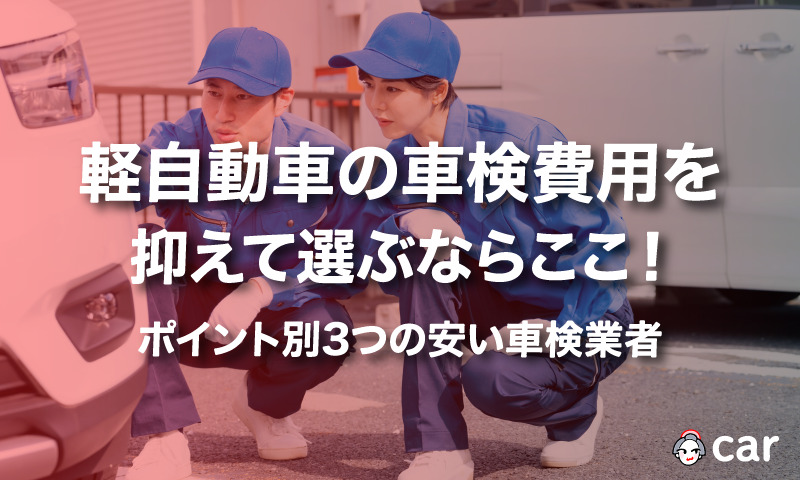 軽自動車の車検費用を抑えて選ぶならここ！｜ポイント別3つの安い車検業者