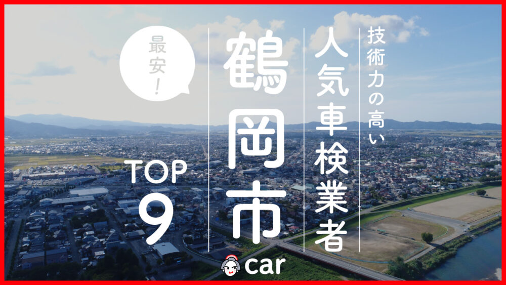 【最安値】鶴岡市で安くて技術力が高いおすすめの車検店舗9選！価格の安い順に掲載