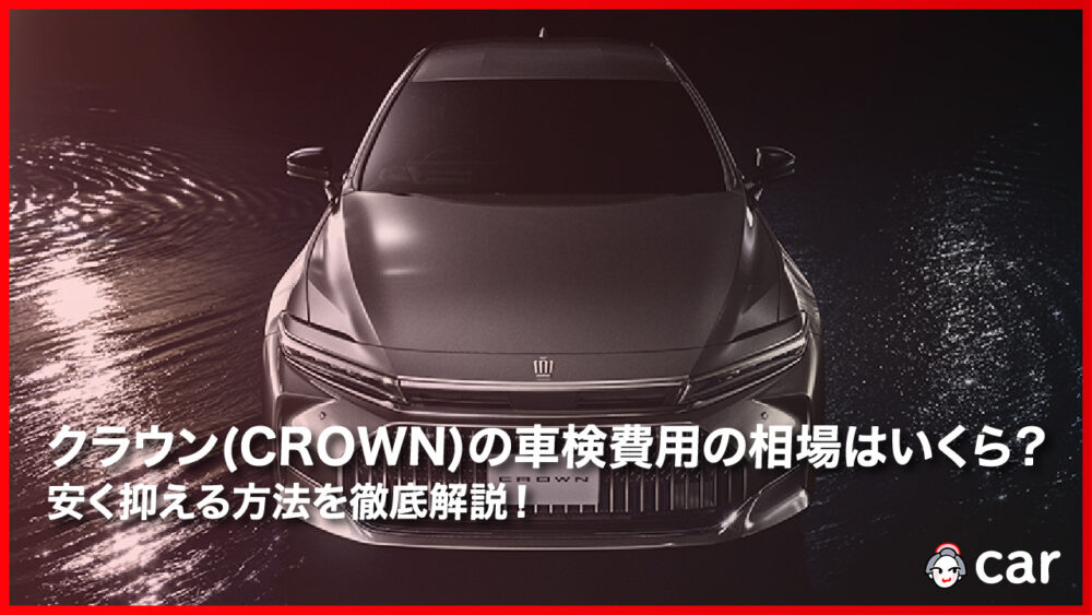 【2023年11月】クラウン（CROWN）の車検費用の相場はいくら？安く抑える方法を徹底解説！