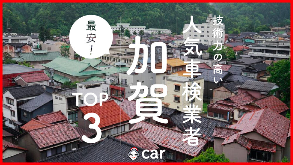 【最安値】加賀で安くて技術力が高いおすすめの車検店舗3選！価格が安い順に掲載