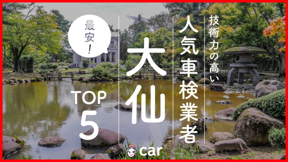 【最安値】大仙で安くて技術力が高いおすすめの車検店舗5選！価格が安い順に掲載