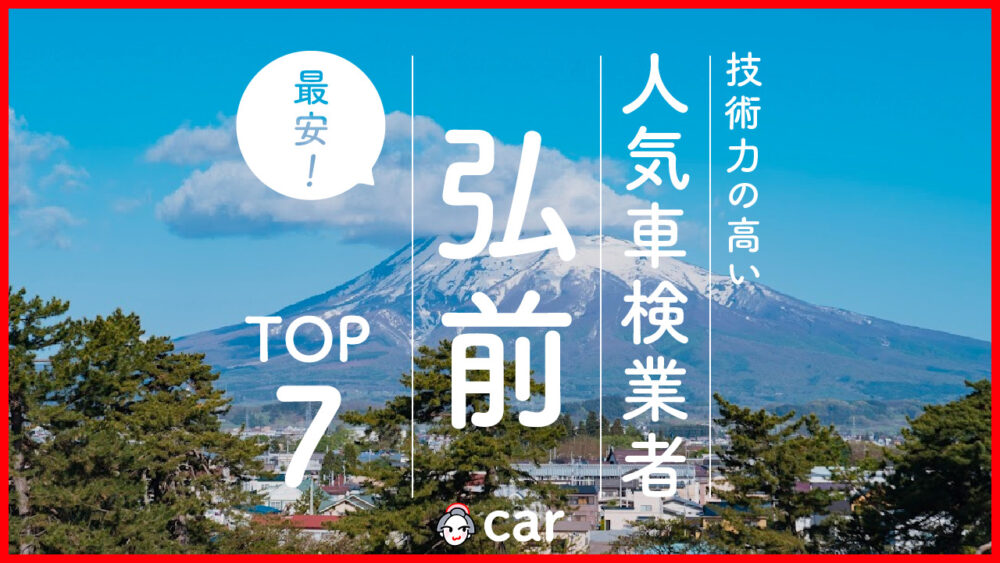 【最安値】弘前で安くて技術力が高いおすすめの車検店舗7選！価格が安い順に掲載