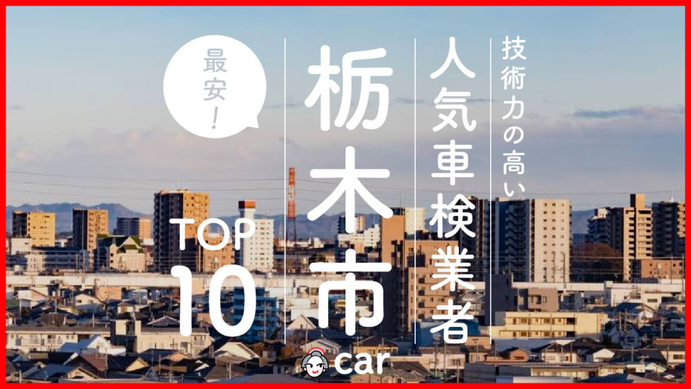 【最安値】栃木市で安くて技術力が高いおすすめの車検店舗10選！価格が安い順に掲載