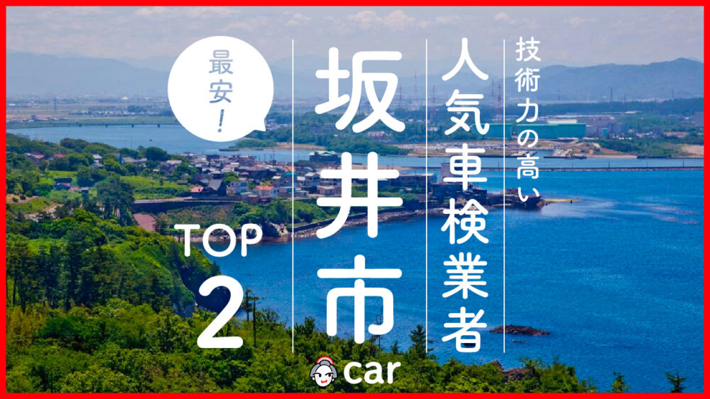 【最安値】坂井市で安くて技術力が高いおすすめの車検店舗2選！価格が安い順に掲載