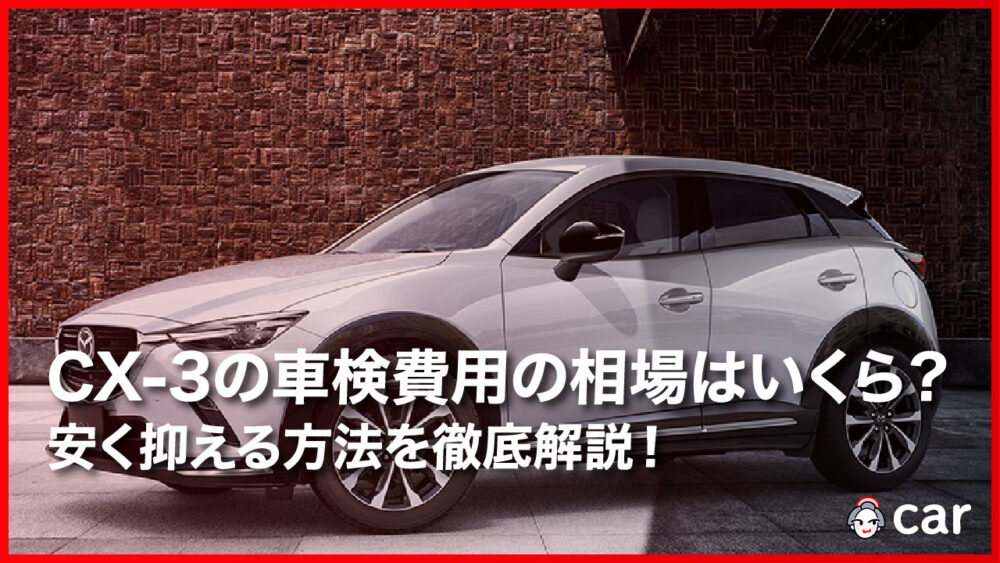 【2023年11月】マツダ CX-3の車検費用の相場はいくら？安く抑える方法を徹底解説！