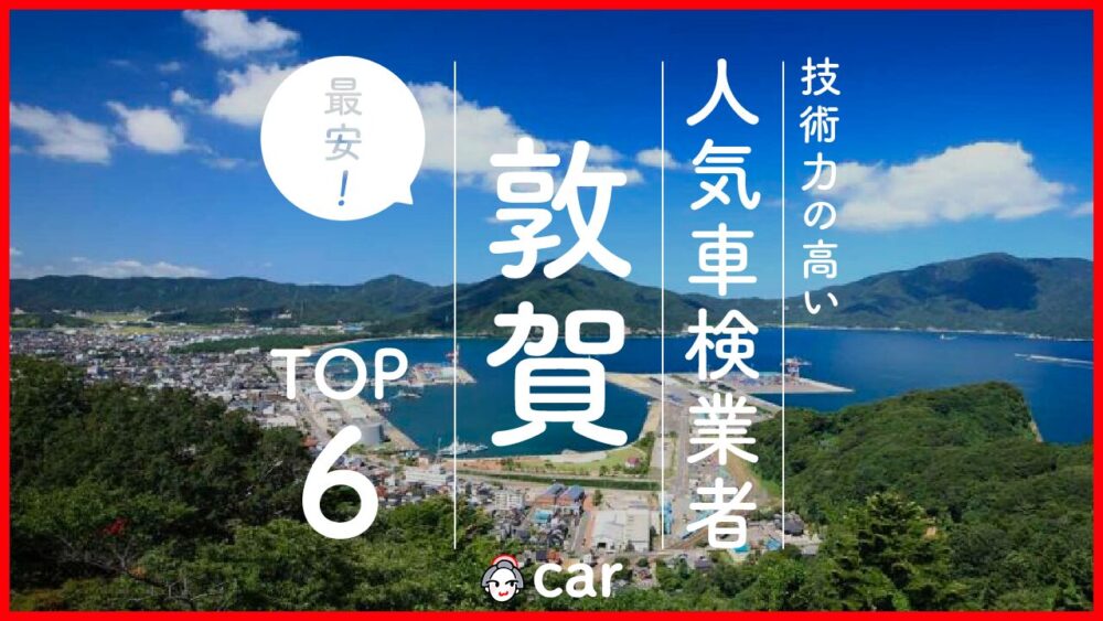 【最安値】敦賀で安くて技術力が高いおすすめの車検店舗6選！価格が安い順に掲載