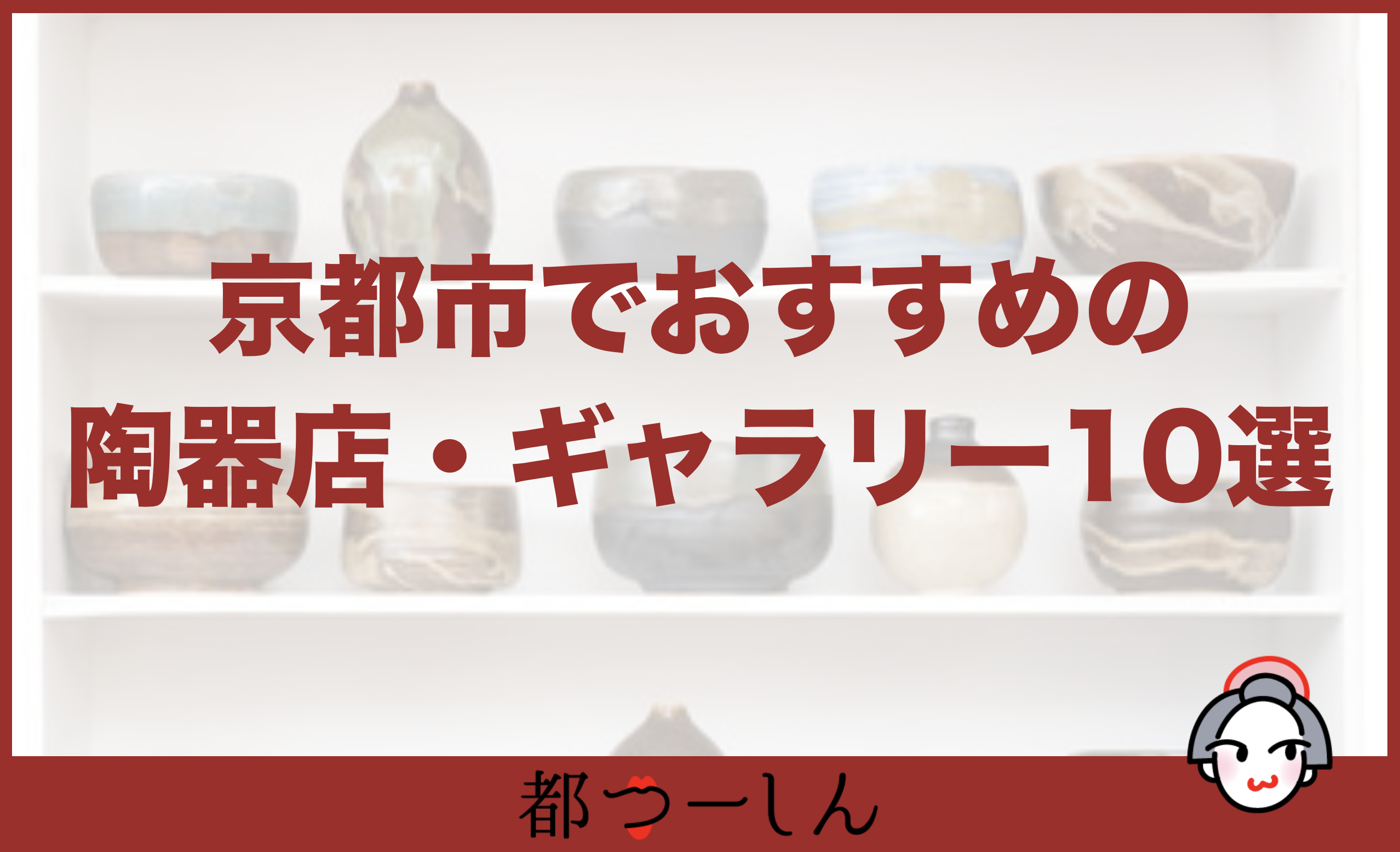 保存版 京都市内のおすすめ陶器店 和食器 ギャラリー10選 営業時間と特徴まとめ 都つーしん みやつー 都つーしん みやつー