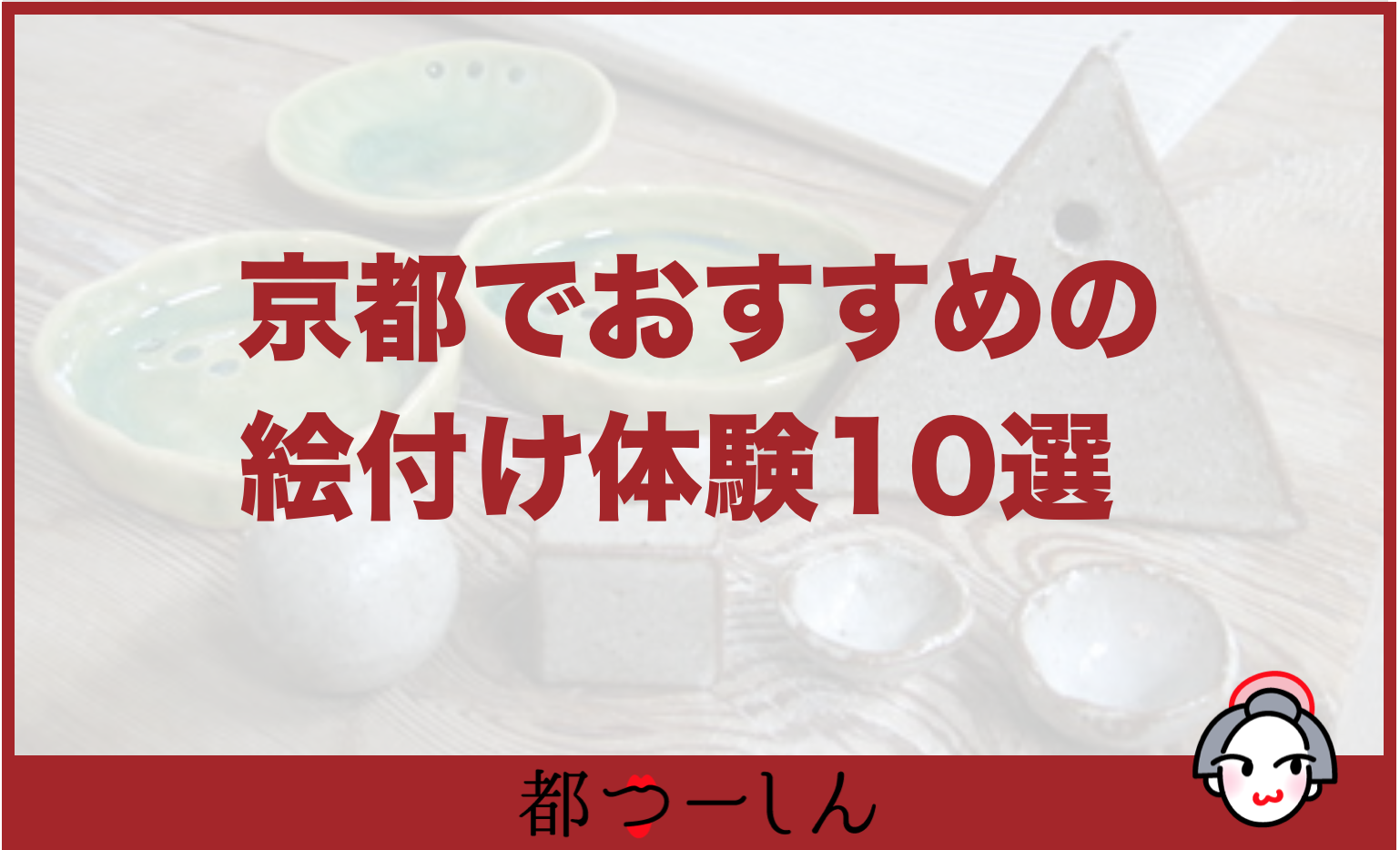 完全版 京都でおすすめの器に絵付け体験できる窯元10選 営業時間や特徴などまとめ 都つーしん みやつー 都つーしん みやつー