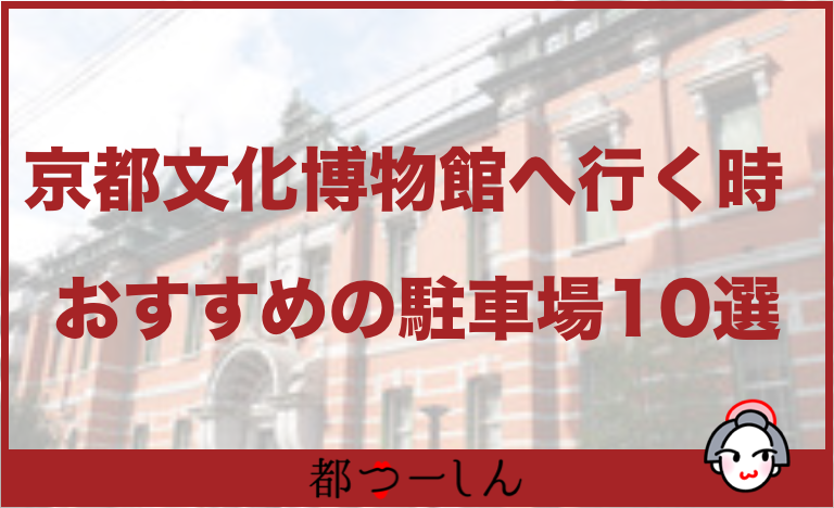 京都文化博物館いく時におすすめ駐車場10選 料金や目的地までの距離などのまとめ 都つーしん みやつー 都つーしん みやつー