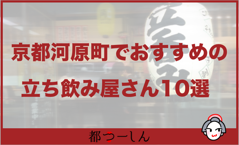 完全版 京都河原町でおすすめの立ち飲み屋10選 営業時間や特徴まとめ 都つーしん みやつー 都つーしん みやつー
